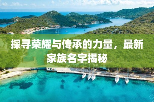 探寻荣耀与传承的力量，最新家族名字揭秘