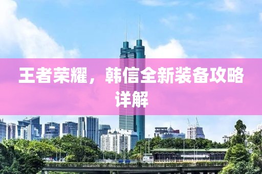 王者荣耀，韩信全新装备攻略详解