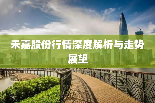 禾嘉股份行情深度解析与走势展望