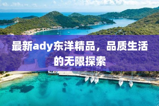 最新ady东洋精品，品质生活的无限探索