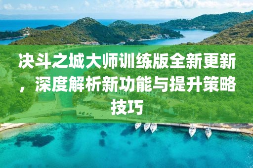 决斗之城大师训练版全新更新，深度解析新功能与提升策略技巧