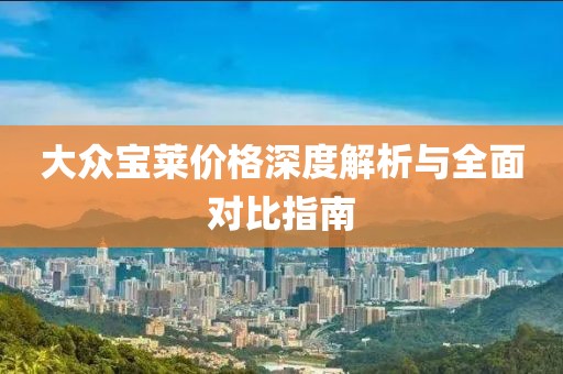 大众宝莱价格深度解析与全面对比指南