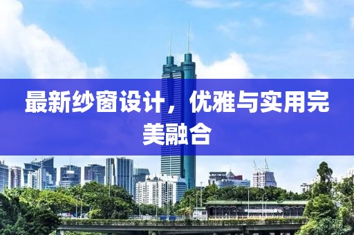 最新纱窗设计，优雅与实用完美融合