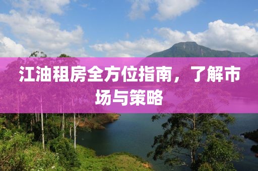 江油租房全方位指南，了解市场与策略