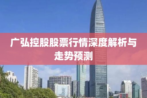 广弘控股股票行情深度解析与走势预测