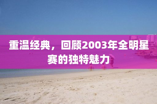 重温经典，回顾2003年全明星赛的独特魅力