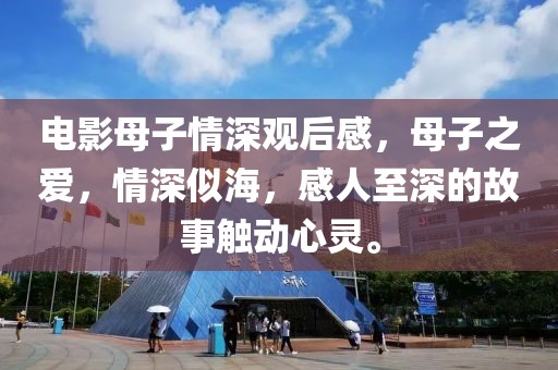 电影母子情深观后感，母子之爱，情深似海，感人至深的故事触动心灵。
