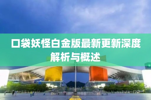 口袋妖怪白金版最新更新深度解析与概述