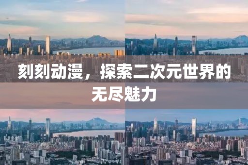 刻刻动漫，探索二次元世界的无尽魅力