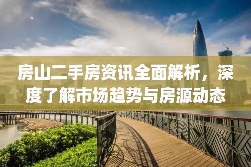 房山二手房资讯全面解析，深度了解市场趋势与房源动态