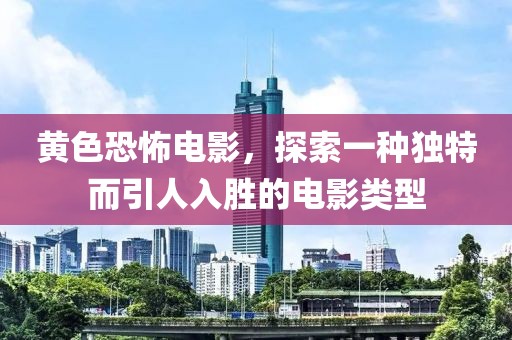 黄色恐怖电影，探索一种独特而引人入胜的电影类型