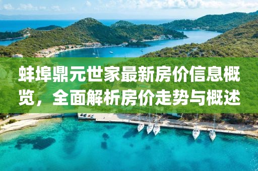 蚌埠鼎元世家最新房价信息概览，全面解析房价走势与概述