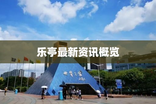 乐亭最新资讯概览