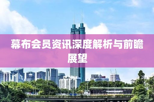 幕布会员资讯深度解析与前瞻展望