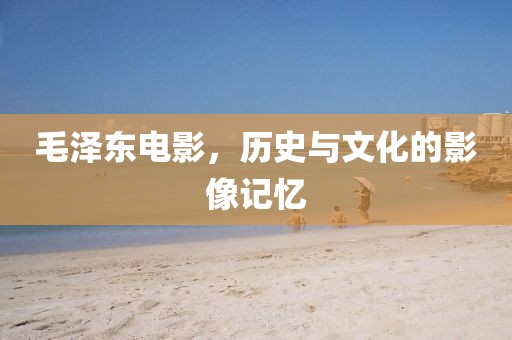 毛泽东电影，历史与文化的影像记忆