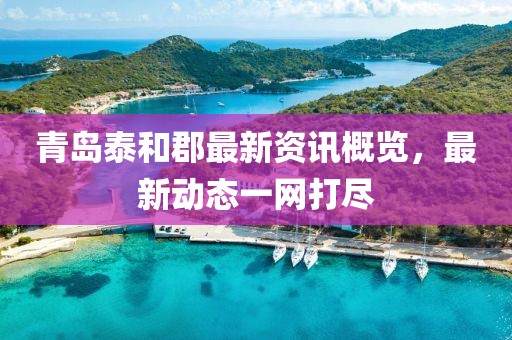 青岛泰和郡最新资讯概览，最新动态一网打尽