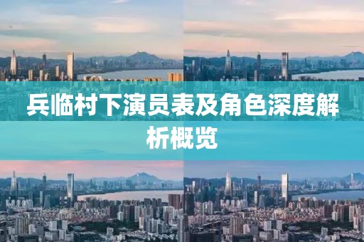 兵临村下演员表及角色深度解析概览