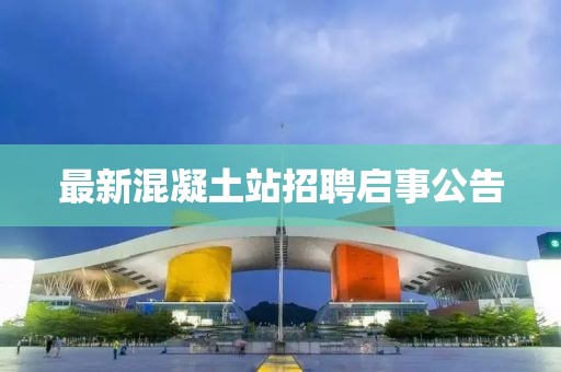 最新混凝土站招聘启事公告
