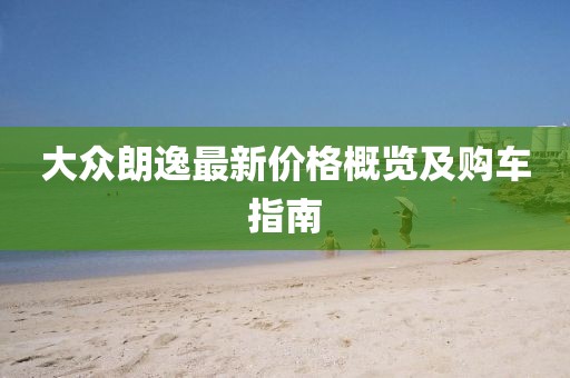 大众朗逸最新价格概览及购车指南