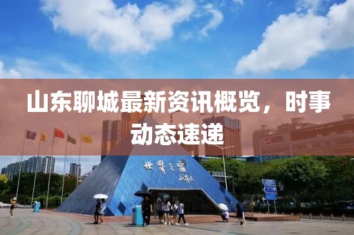 山东聊城最新资讯概览，时事动态速递