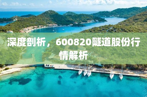 深度剖析，600820隧道股份行情解析
