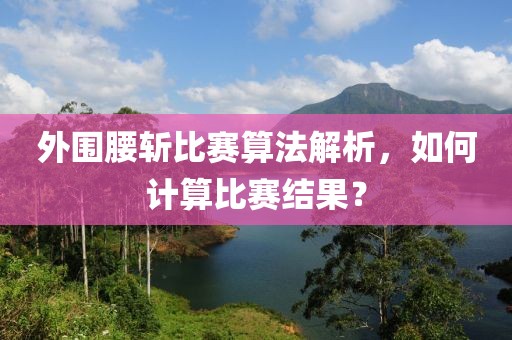 外围腰斩比赛算法解析，如何计算比赛结果？