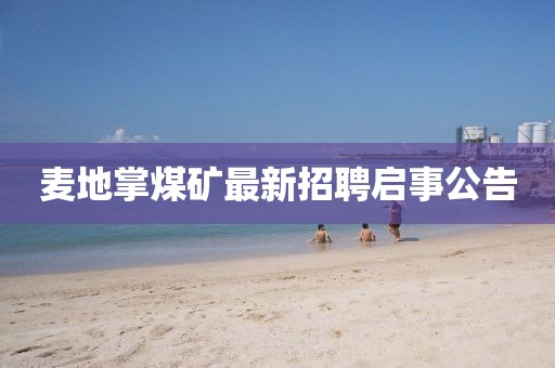 麦地掌煤矿最新招聘启事公告
