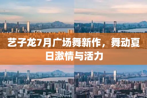 艺子龙7月广场舞新作，舞动夏日激情与活力