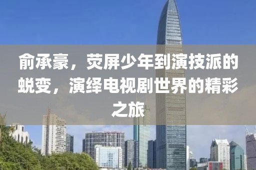 俞承豪，荧屏少年到演技派的蜕变，演绎电视剧世界的精彩之旅