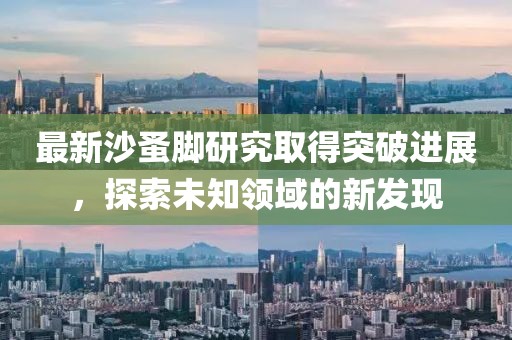最新沙蚤脚研究取得突破进展，探索未知领域的新发现