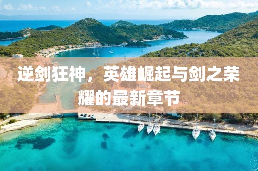 逆剑狂神，英雄崛起与剑之荣耀的最新章节