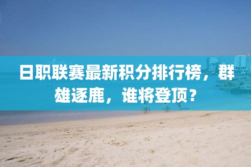 日职联赛最新积分排行榜，群雄逐鹿，谁将登顶？