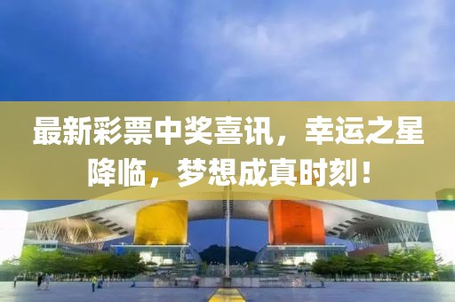 最新彩票中奖喜讯，幸运之星降临，梦想成真时刻！