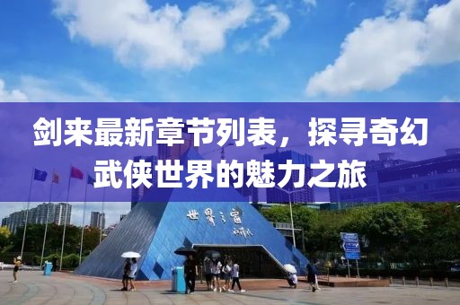剑来最新章节列表，探寻奇幻武侠世界的魅力之旅