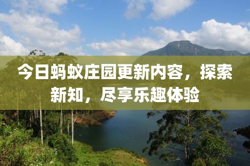 今日蚂蚁庄园更新内容，探索新知，尽享乐趣体验