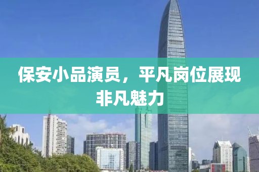 保安小品演员，平凡岗位展现非凡魅力