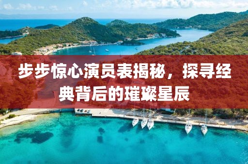 步步惊心演员表揭秘，探寻经典背后的璀璨星辰
