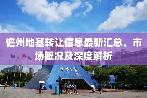 儋州地基转让信息最新汇总，市场概况及深度解析