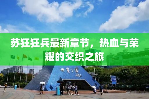 苏狂狂兵最新章节，热血与荣耀的交织之旅