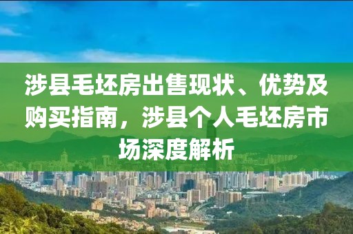 涉县毛坯房出售现状、优势及购买指南，涉县个人毛坯房市场深度解析