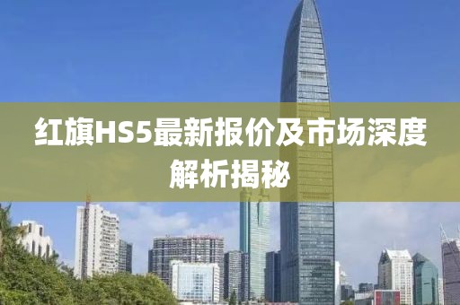 红旗HS5最新报价及市场深度解析揭秘