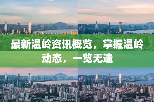 最新温岭资讯概览，掌握温岭动态，一览无遗