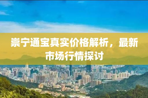 崇宁通宝真实价格解析，最新市场行情探讨