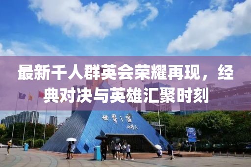 最新千人群英会荣耀再现，经典对决与英雄汇聚时刻