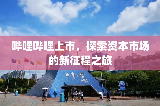 哔哩哔哩上市，探索资本市场的新征程之旅