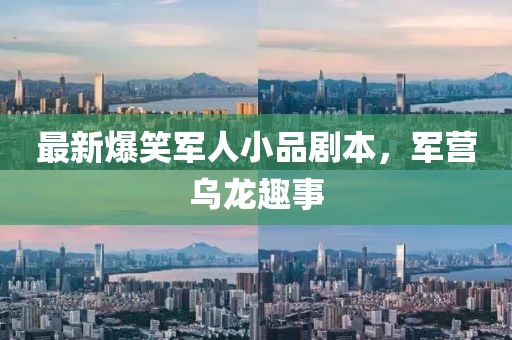 最新爆笑军人小品剧本，军营乌龙趣事