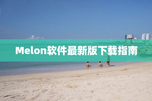 Melon软件最新版下载指南