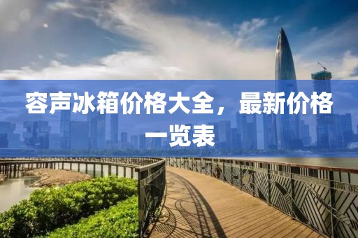容声冰箱价格大全，最新价格一览表