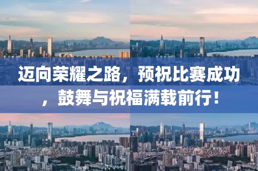 迈向荣耀之路，预祝比赛成功，鼓舞与祝福满载前行！