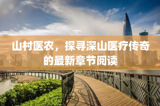 山村医农，探寻深山医疗传奇的最新章节阅读
